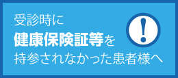 受診時に健康保険証等を持参されなかった患者様へ