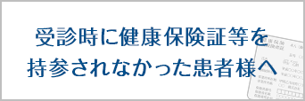 受診時に健康保険証等を持参されなかった患者様へ